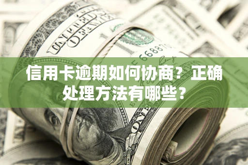 武汉信用卡逾期如何协商？正确处理方法有哪些？