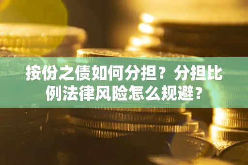 武汉按份之债如何分担？分担比例法律风险怎么规避？