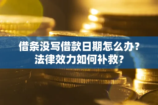 武汉借条没写借款日期怎么办?法律效力如何补救? 武汉借条没写借款日期怎么办?法律效力如何补救?