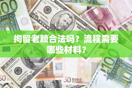武汉拘留老赖合法吗？流程需要哪些材料？