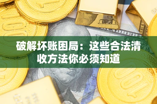 武汉破解坏账困局：这些合法清收方法你必须知道