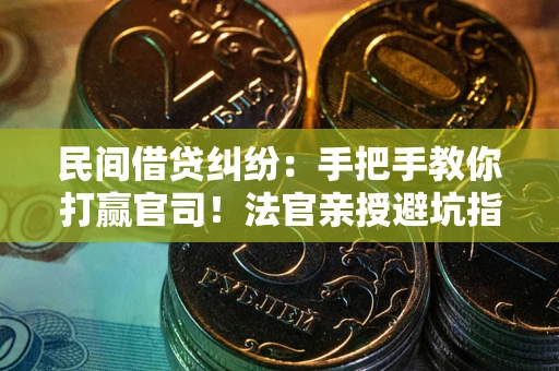 武汉民间借贷纠纷：手把手教你打赢官司！法官亲授避坑指南