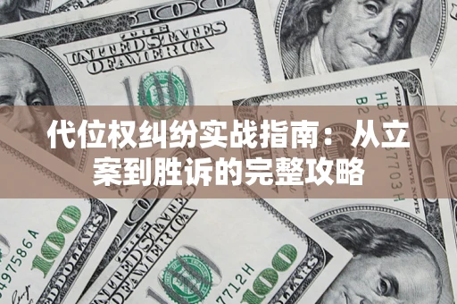 武汉代位权纠纷实战指南：从立案到胜诉的完整攻略
