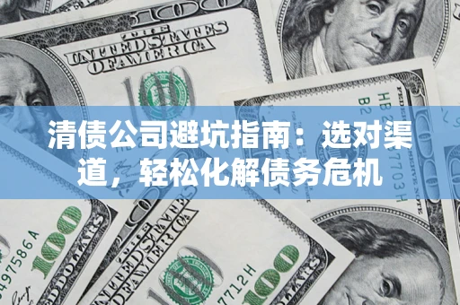 武汉清债公司避坑指南：选对渠道，轻松化解债务危机