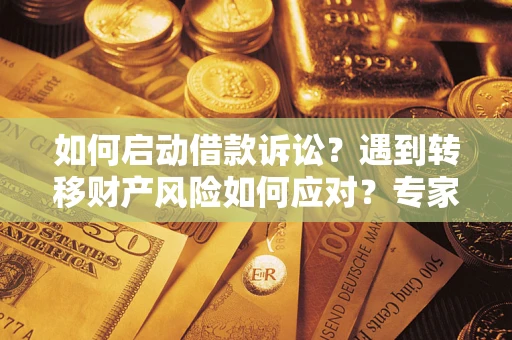 武汉如何启动借款诉讼？遇到转移财产风险如何应对？专家解局支招