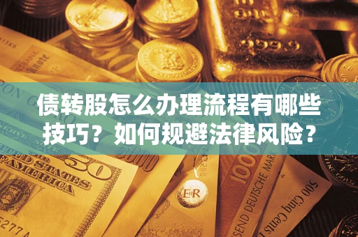 武汉债转股怎么办理流程有哪些技巧？如何规避法律风险？