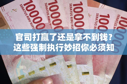 武汉官司打赢了还是拿不到钱？这些强制执行妙招你必须知道