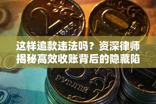 武汉这样追款违法吗？资深律师揭秘高效收账背后的隐藏陷阱