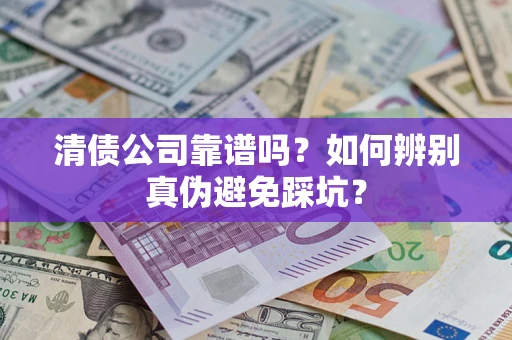 武汉清债公司靠谱吗？如何辨别真伪避免踩坑？