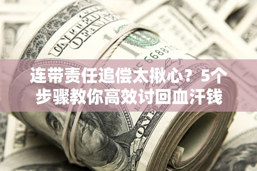 武汉连带责任追偿太揪心？5个步骤教你高效讨回血汗钱