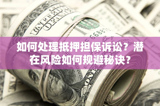 武汉如何处理抵押担保诉讼？潜在风险如何规避秘诀？