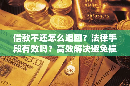 武汉借款不还怎么追回？法律手段有效吗？高效解决避免损失