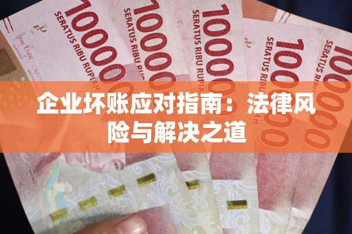 武汉企业坏账应对指南：法律风险与解决之道
