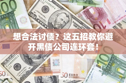 武汉想合法讨债？这五招教你避开黑债公司连环套！