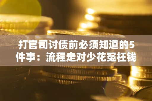 武汉打官司讨债前必须知道的5件事：流程走对少花冤枉钱