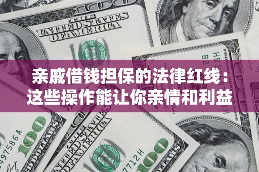武汉亲戚借钱担保的法律红线：这些操作能让你亲情和利益两不误