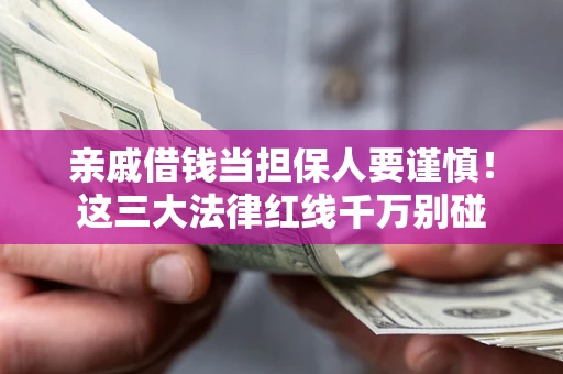 武汉亲戚借钱当担保人要谨慎！这三大法律红线千万别碰