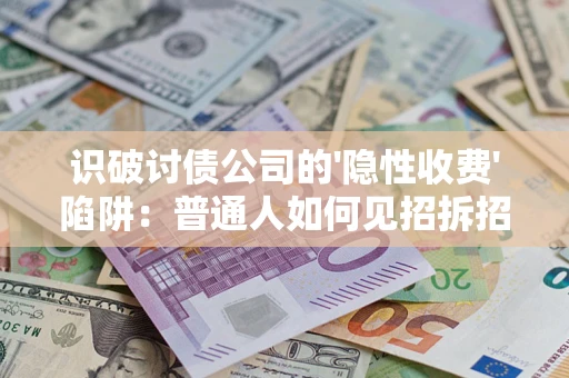 武汉识破讨债公司的'隐性收费'陷阱：普通人如何见招拆招？