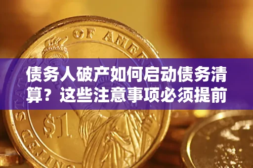武汉债务人破产如何启动债务清算？这些注意事项必须提前知道