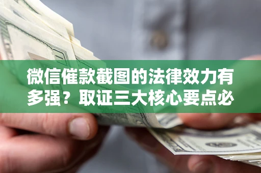 武汉微信催款截图的法律效力有多强？取证三大核心要点必须知道！