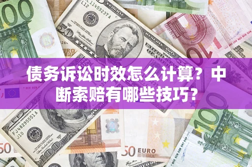 武汉债务诉讼时效怎么计算？中断索赔有哪些技巧？