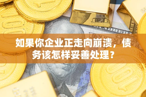 武汉如果你企业正走向崩溃，债务该怎样妥善处理？