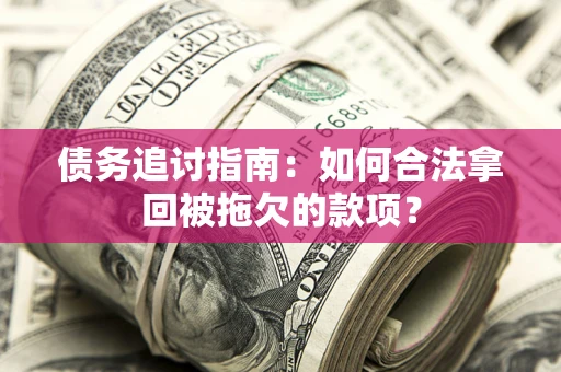 武汉债务追讨指南：如何合法拿回被拖欠的款项？