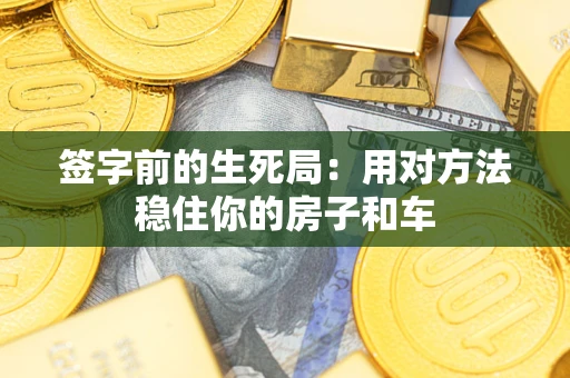 武汉签字前的生死局：用对方法稳住你的房子和车