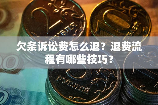 武汉欠条诉讼费怎么退？退费流程有哪些技巧？