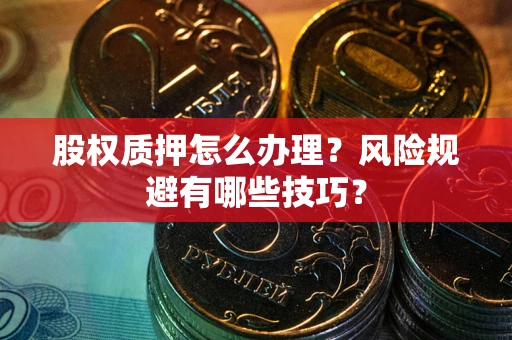 武汉股权质押怎么办理？风险规避有哪些技巧？