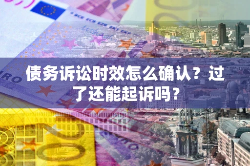 武汉债务诉讼时效怎么确认？过了还能起诉吗？