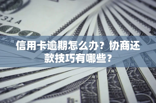 武汉信用卡逾期怎么办？协商还款技巧有哪些？