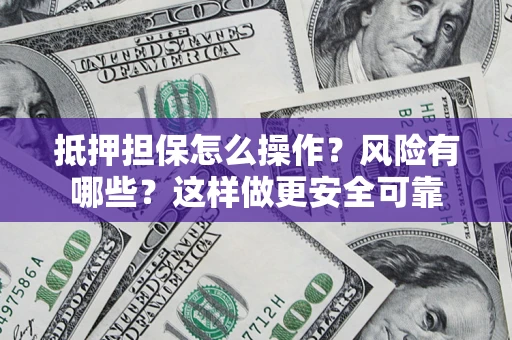 武汉抵押担保怎么操作？风险有哪些？这样做更安全可靠