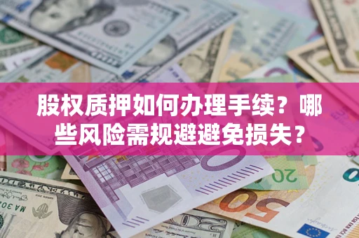 武汉股权质押如何办理手续？哪些风险需规避避免损失？