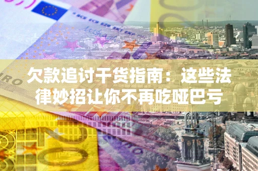 武汉欠款追讨干货指南：这些法律妙招让你不再吃哑巴亏