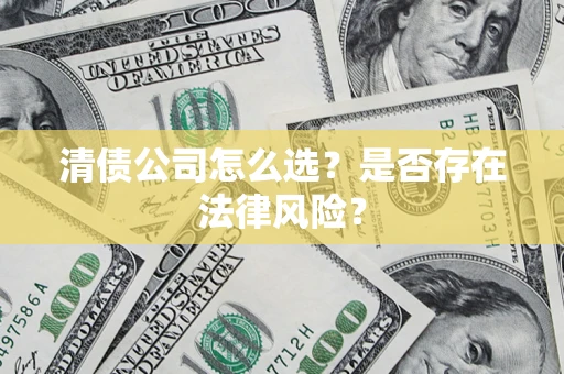 武汉清债公司怎么选？是否存在法律风险？