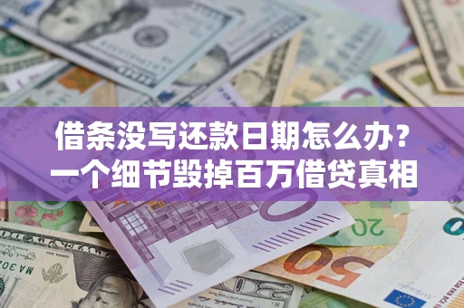 武汉借条没写还款日期怎么办？一个细节毁掉百万借贷真相