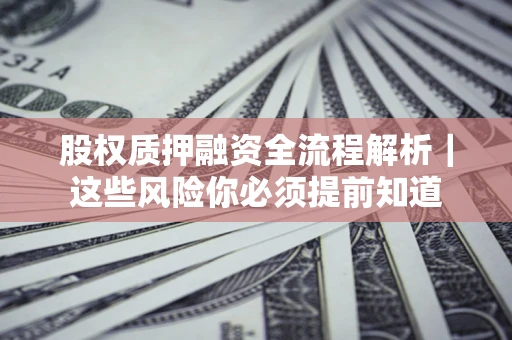 武汉股权质押融资全流程解析｜这些风险你必须提前知道