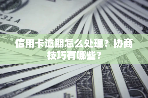 武汉信用卡逾期怎么处理？协商技巧有哪些？
