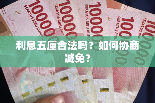 武汉利息五厘合法吗？如何协商减免？
