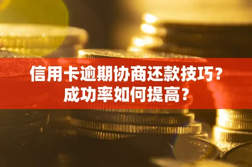 武汉信用卡逾期协商还款技巧？成功率如何提高？