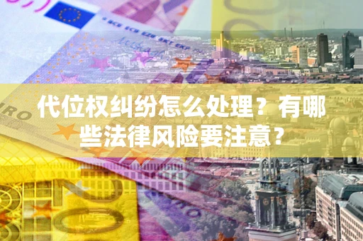 武汉代位权纠纷怎么处理？有哪些法律风险要注意？