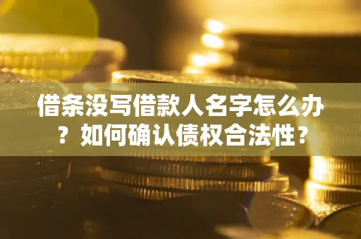 武汉借条没写借款人名字怎么办？如何确认债权合法性？