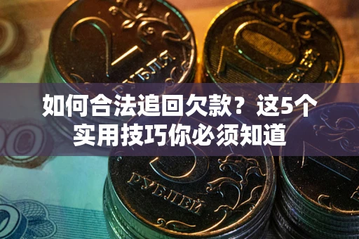 武汉如何合法追回欠款？这5个实用技巧你必须知道