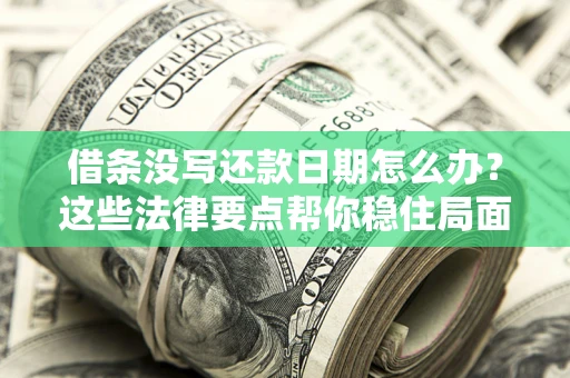 武汉借条没写还款日期怎么办？这些法律要点帮你稳住局面