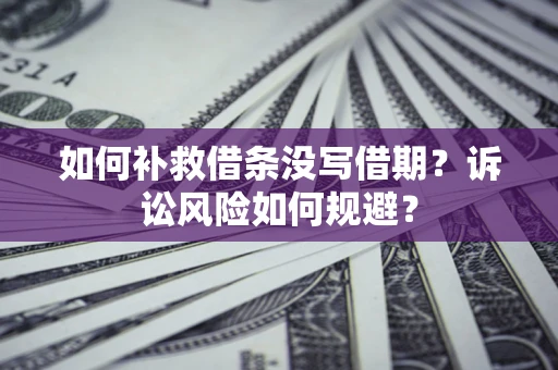 武汉如何补救借条没写借期？诉讼风险如何规避？