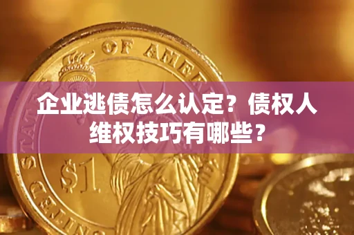 武汉企业逃债怎么认定？债权人维权技巧有哪些？