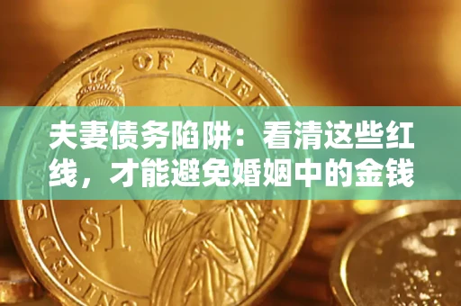 武汉夫妻债务陷阱：看清这些红线，才能避免婚姻中的金钱危机