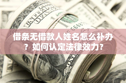 武汉借条无借款人姓名怎么补办？如何认定法律效力？