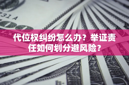 武汉代位权纠纷怎么办？举证责任如何划分避风险？